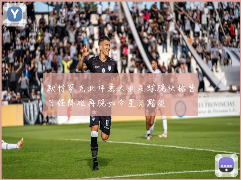 默特萨克批评意大利足球现状称昔日强阵难再现如今星光黯淡