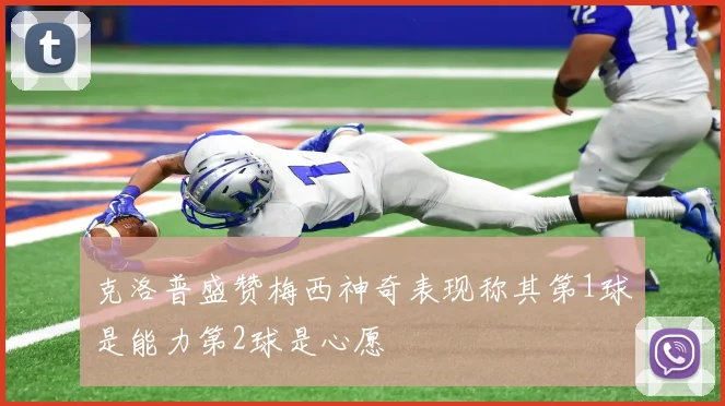 克洛普盛赞梅西神奇表现称其第1球是能力第2球是心愿