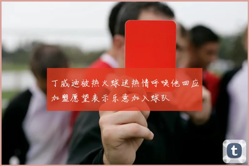 丁威迪被热火球迷热情呼唤他回应加盟愿望表示乐意加入球队